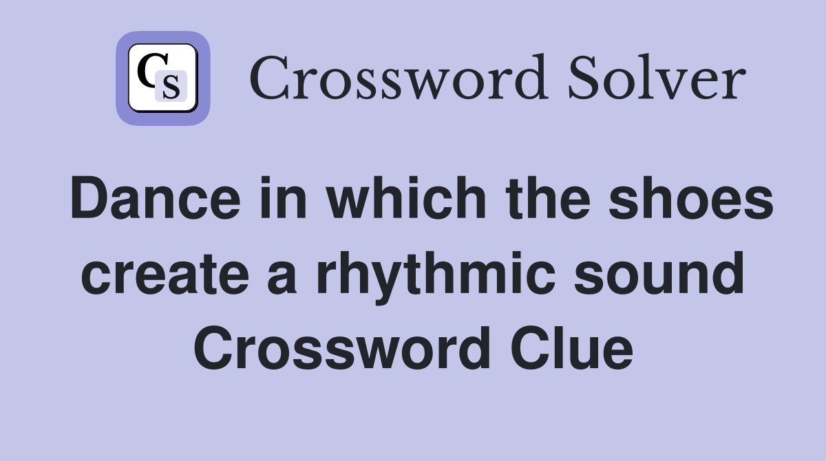 Dance in which the shoes create a rhythmic sound Crossword Clue