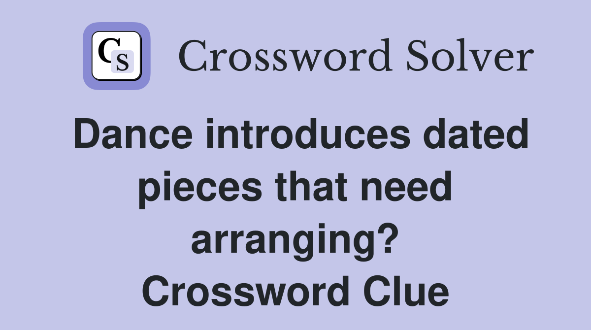 Dance introduces dated pieces that need arranging? Crossword Clue