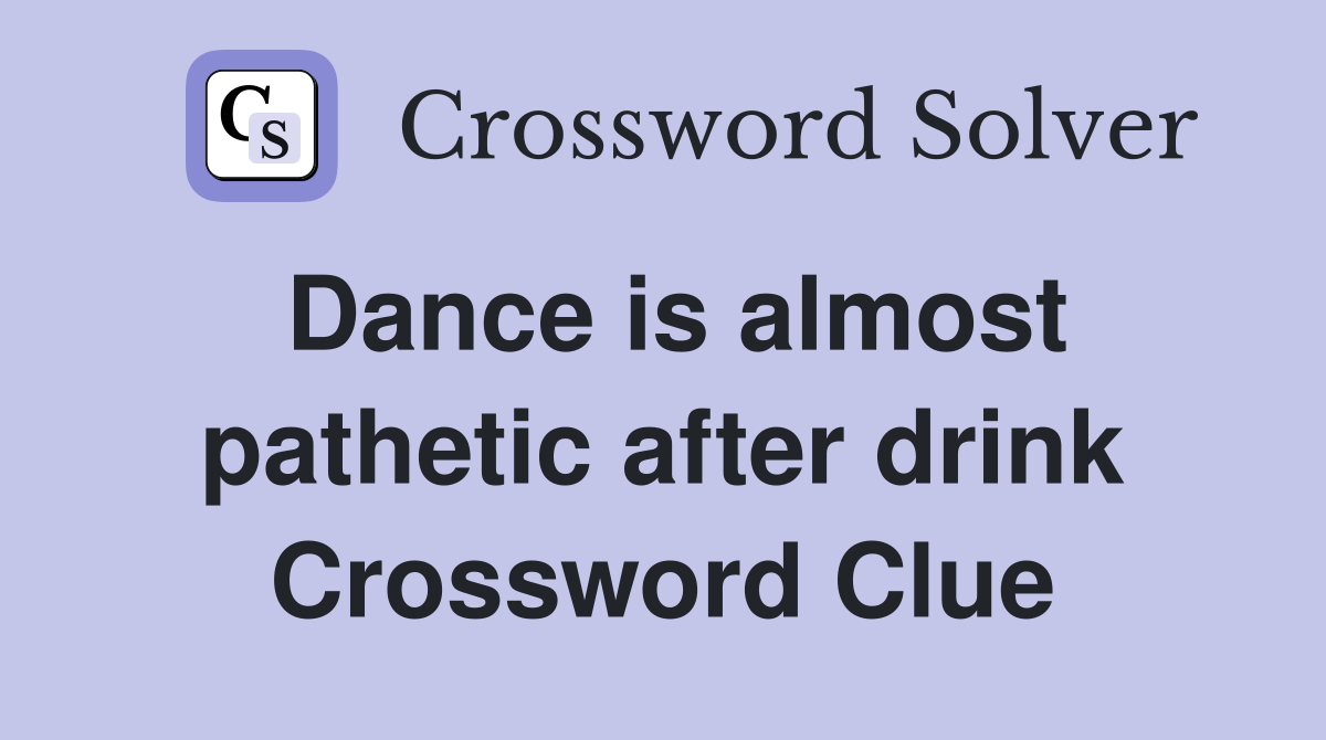 Dance is almost pathetic after drink Crossword Clue