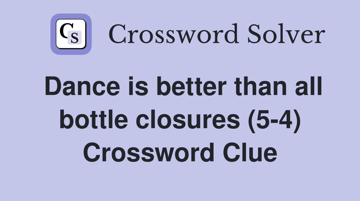 Dance is better than all bottle closures (5-4) Crossword Clue