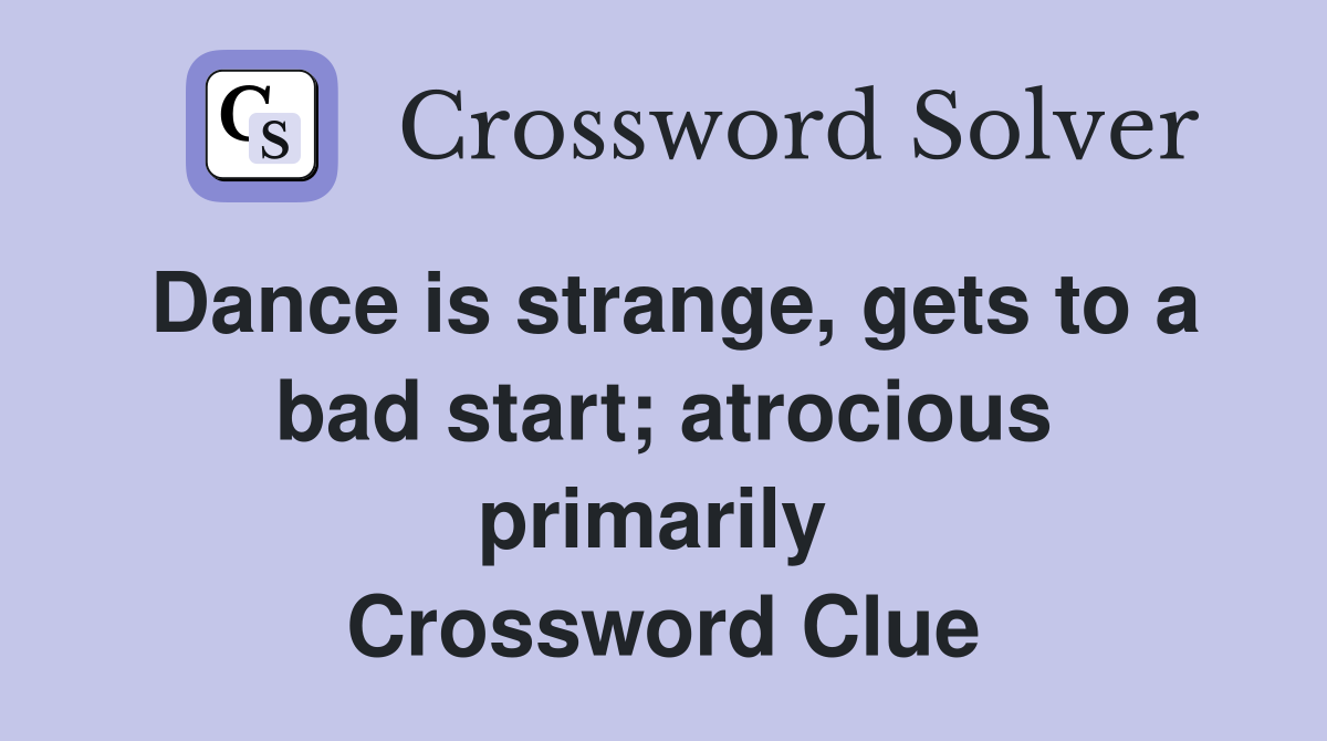 Dance is strange, gets to a bad start; atrocious primarily  Crossword Clue