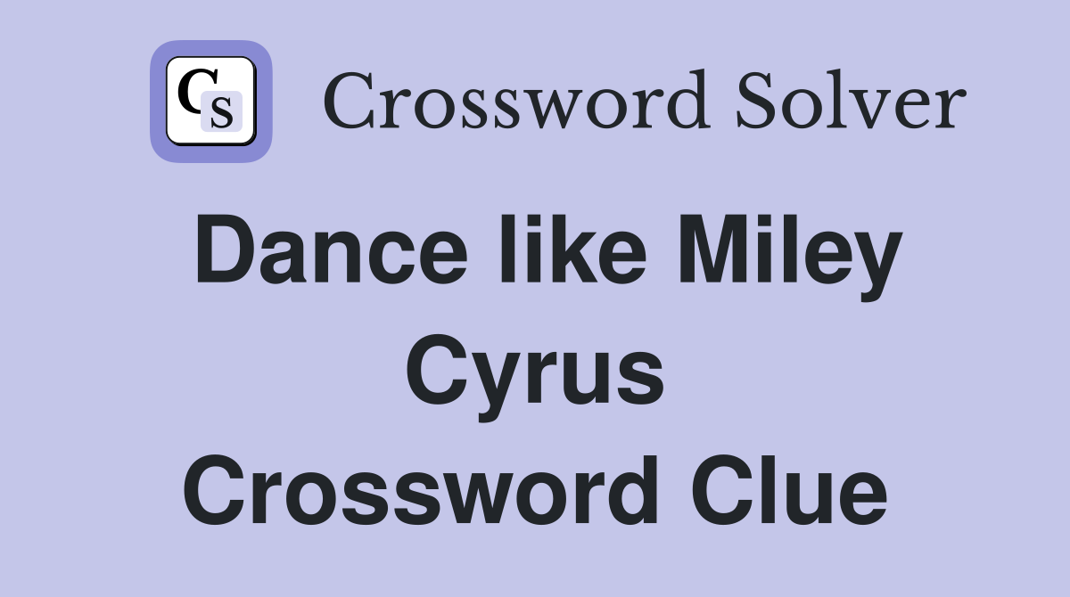 Dance like Miley Cyrus Crossword Clue