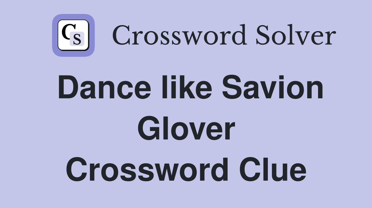 Dance like Savion Glover Crossword Clue