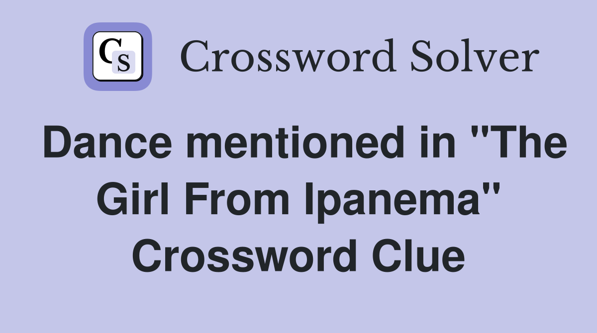 Dance mentioned in "The Girl From Ipanema" Crossword Clue