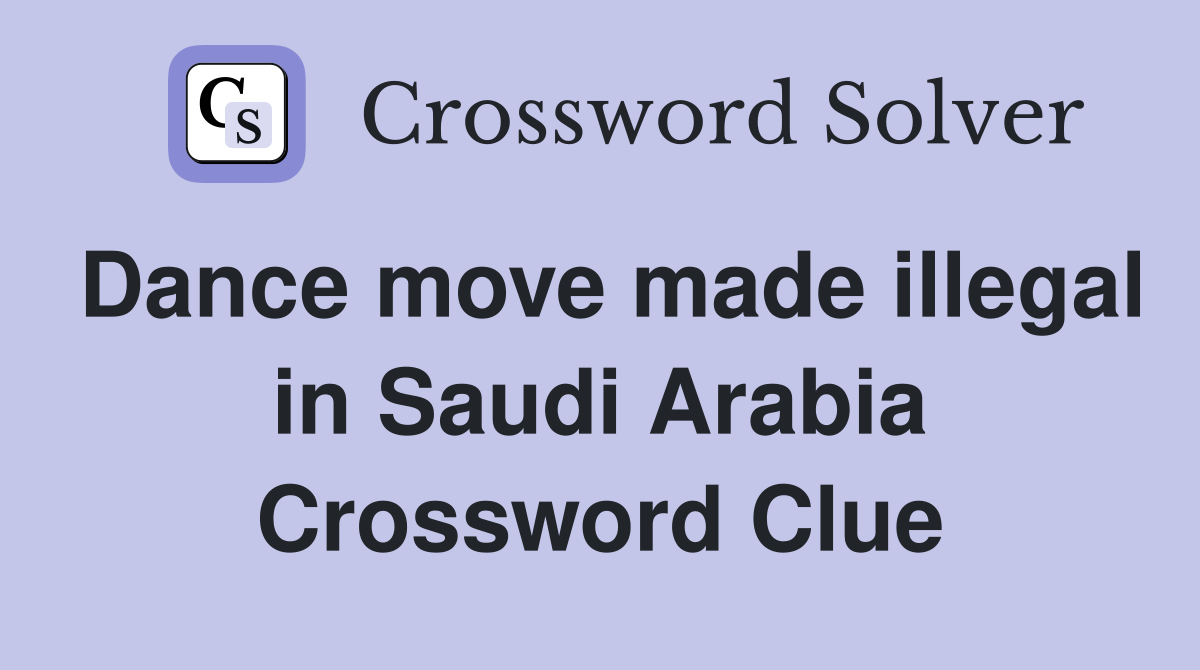 Dance move made illegal in Saudi Arabia Crossword Clue