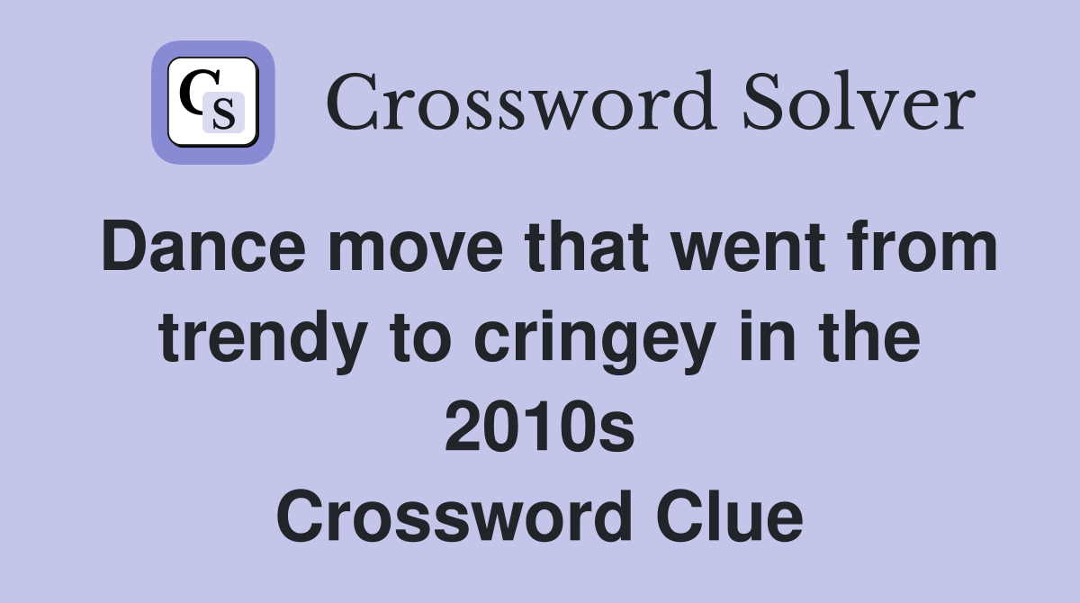 Dance move that went from trendy to cringey in the 2010s Crossword Clue