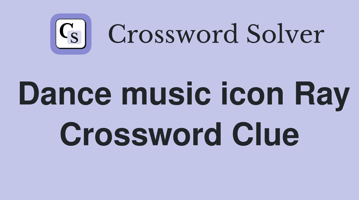 Dance music icon Ray Crossword Clue