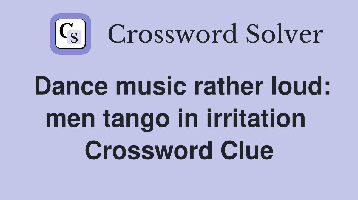 Dance music rather loud: men tango in irritation  Crossword Clue