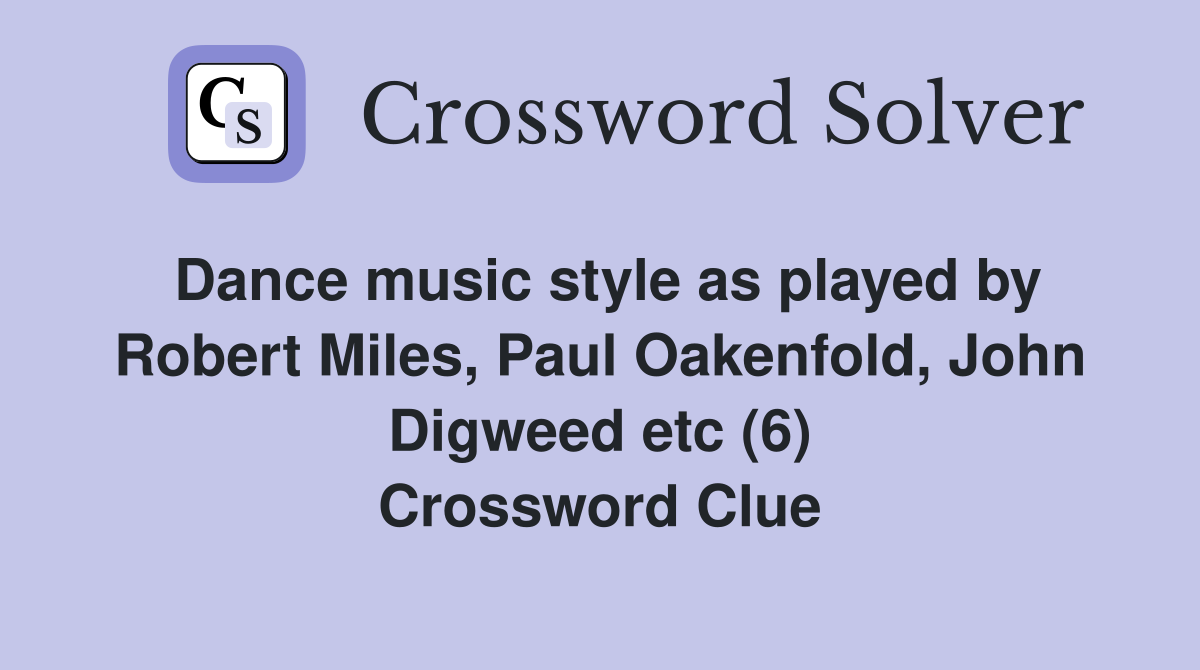 Dance music style as played by Robert Miles, Paul Oakenfold, John Digweed etc (6) Crossword Clue