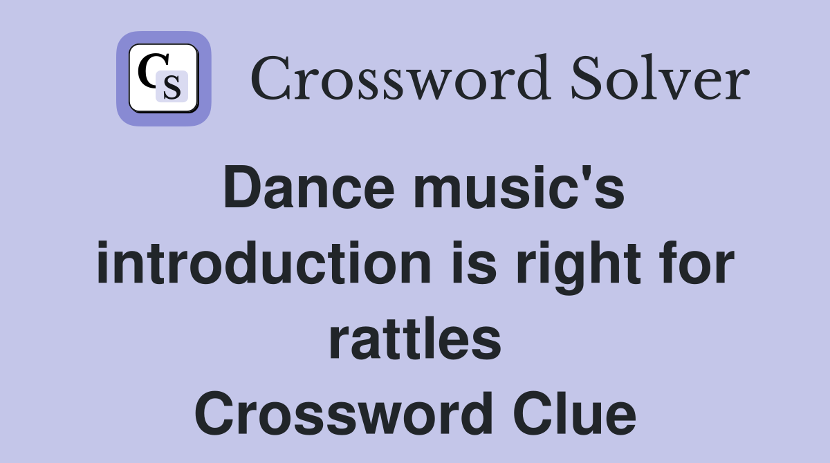 Dance music's introduction is right for rattles Crossword Clue