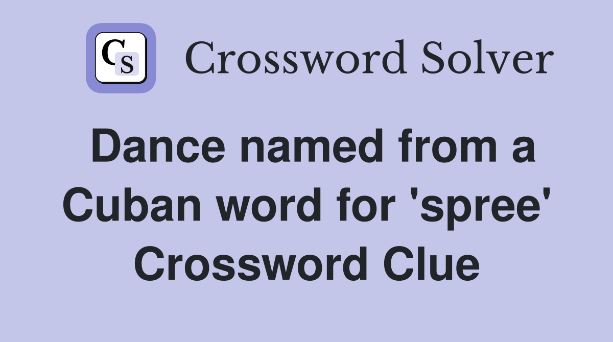 Dance named from a Cuban word for 'spree' Crossword Clue