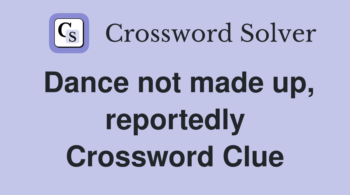 Dance not made up, reportedly Crossword Clue