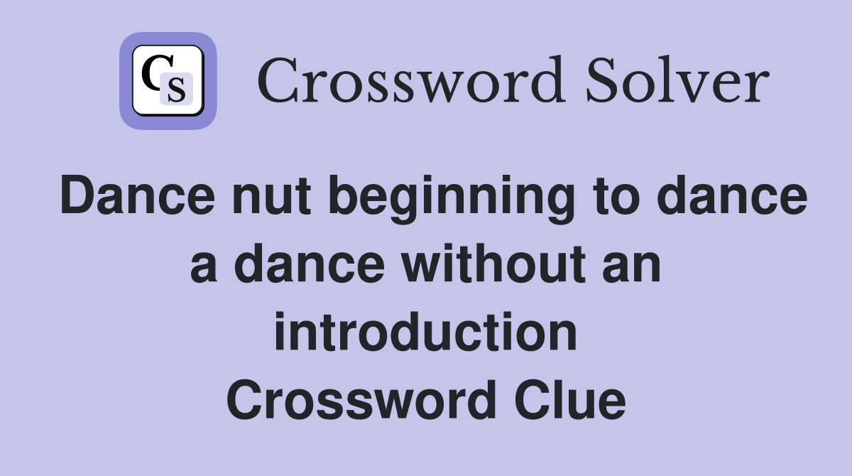 Dance nut beginning to dance a dance without an introduction Crossword Clue