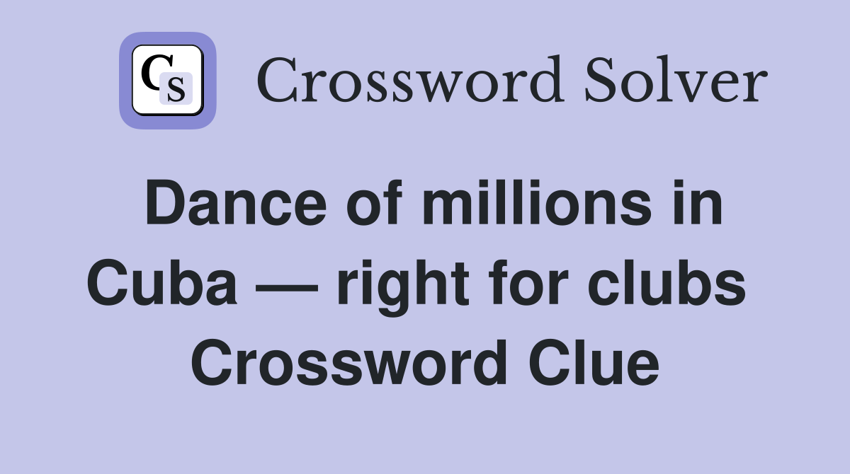 Dance of millions in Cuba — right for clubs  Crossword Clue