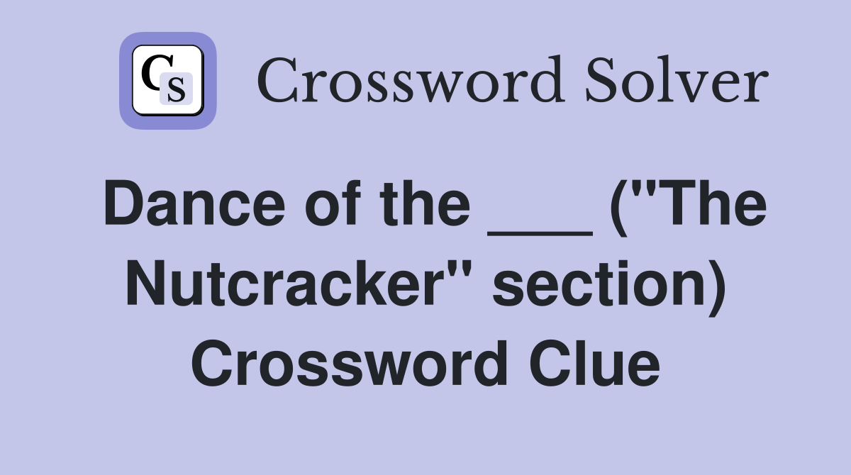 Dance of the ___ ("The Nutcracker" section) Crossword Clue