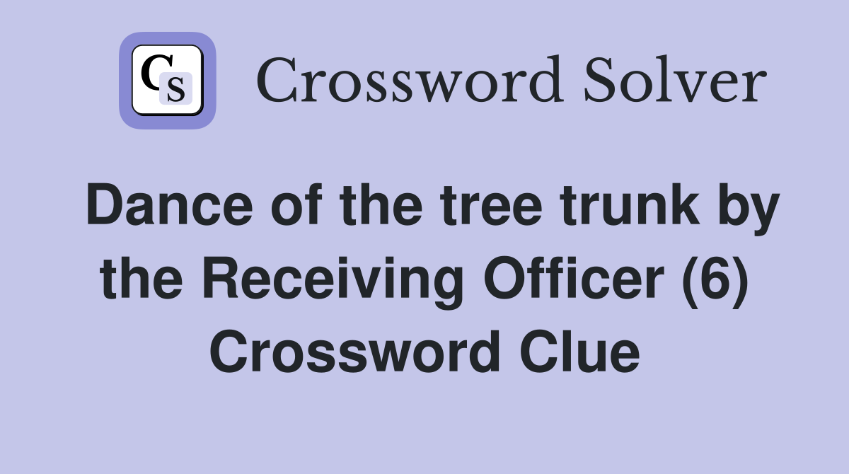 Dance of the tree trunk by the Receiving Officer (6) Crossword Clue
