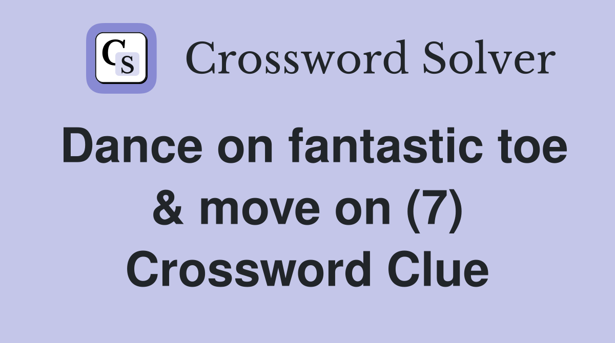 Dance on fantastic toe & move on (7) Crossword Clue