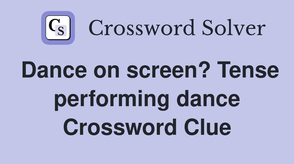 Dance on screen? Tense performing dance Crossword Clue