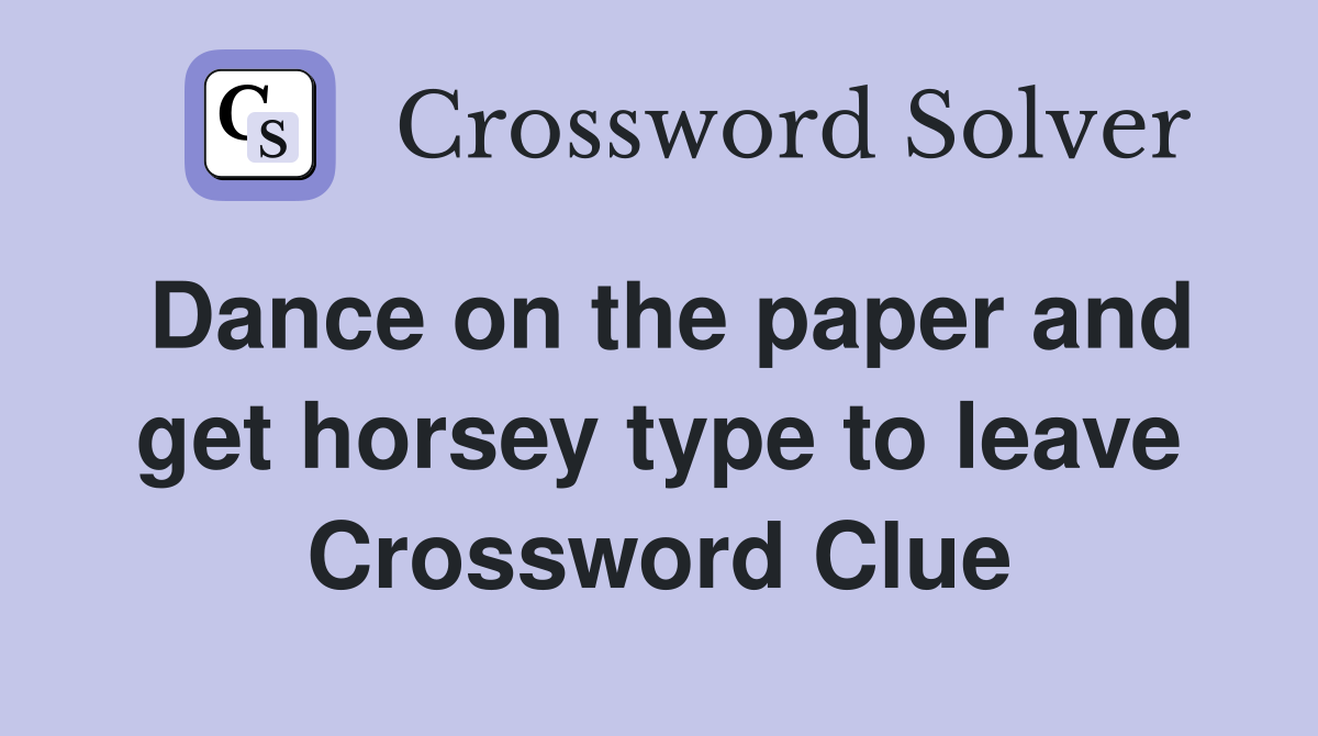 Dance on the paper and get horsey type to leave Crossword Clue