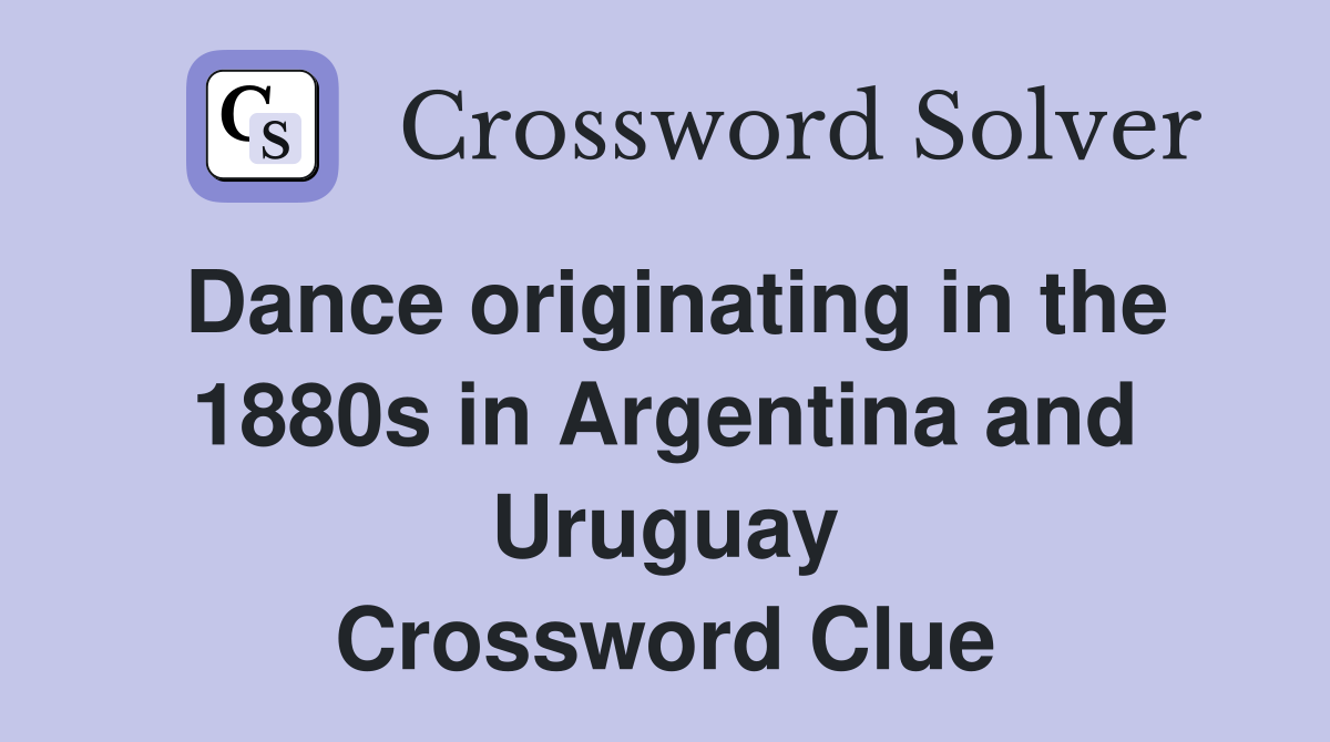 Dance originating in the 1880s in Argentina and Uruguay Crossword Clue