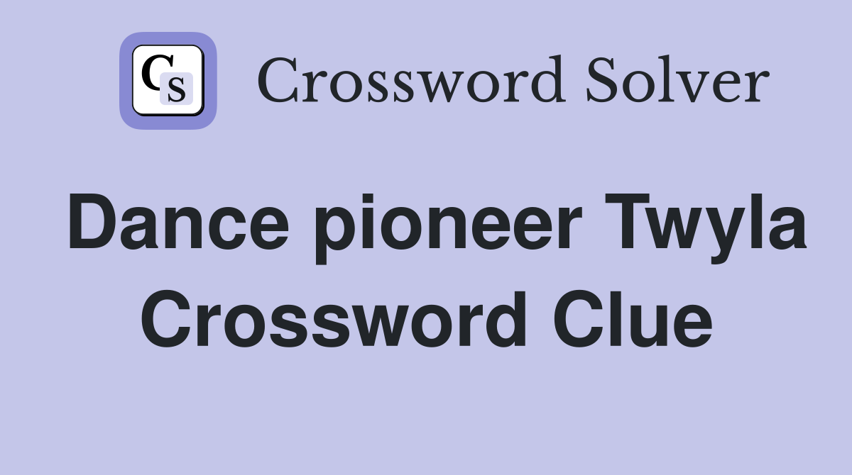 Dance pioneer Twyla Crossword Clue