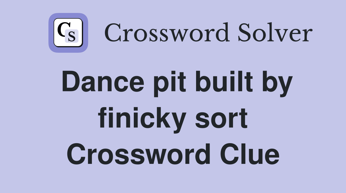 Dance pit built by finicky sort Crossword Clue