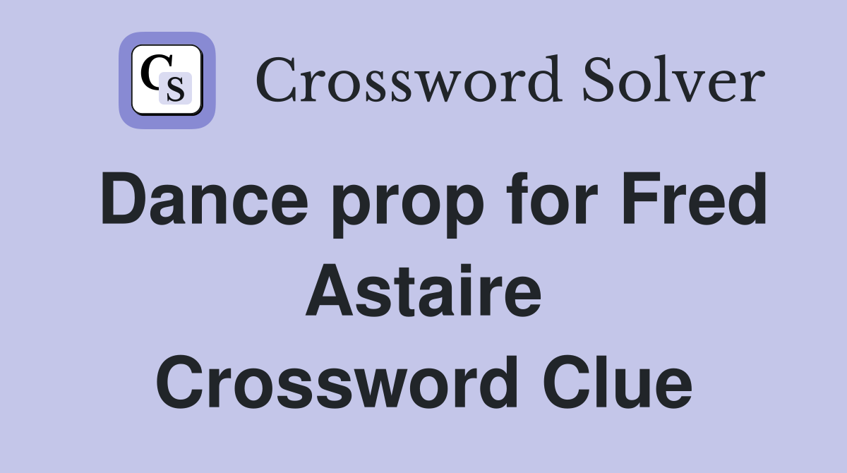 Dance prop for Fred Astaire Crossword Clue