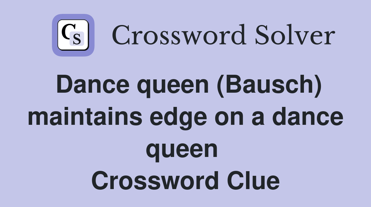 Dance queen (Bausch) maintains edge on a dance queen  Crossword Clue
