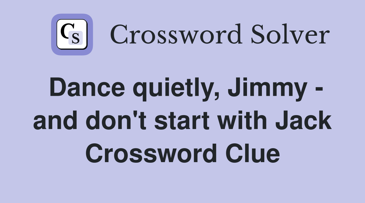 Dance quietly, Jimmy - and don't start with Jack Crossword Clue