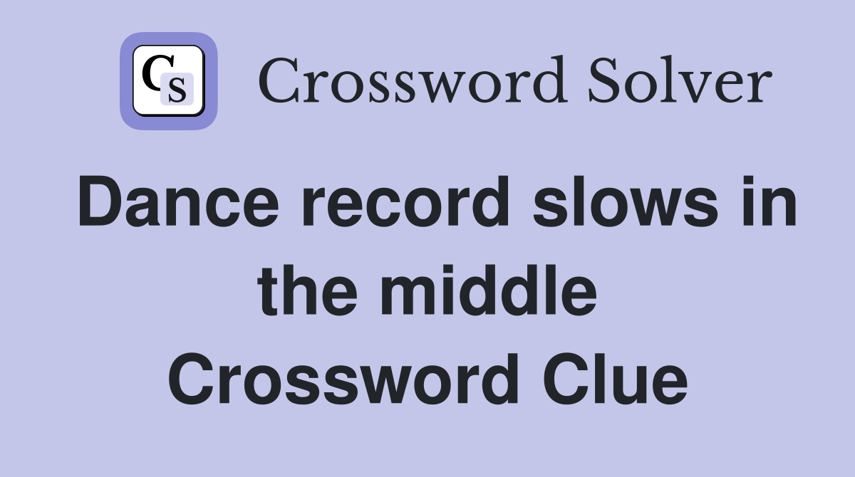 Dance record slows in the middle Crossword Clue