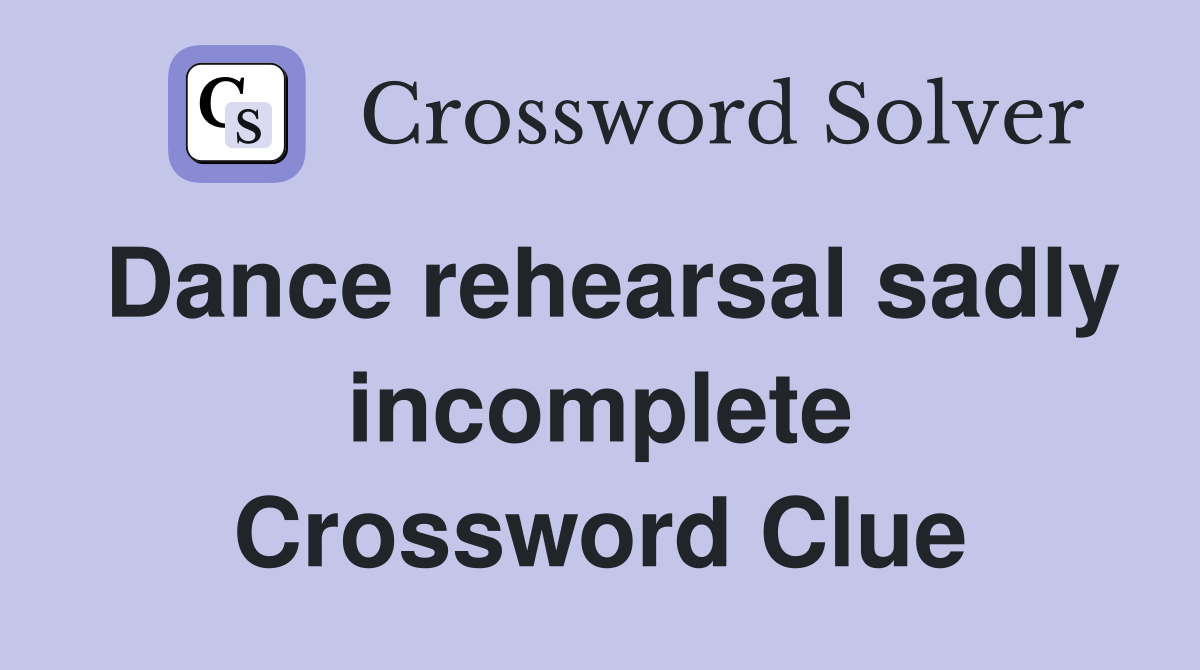 Dance rehearsal sadly incomplete Crossword Clue
