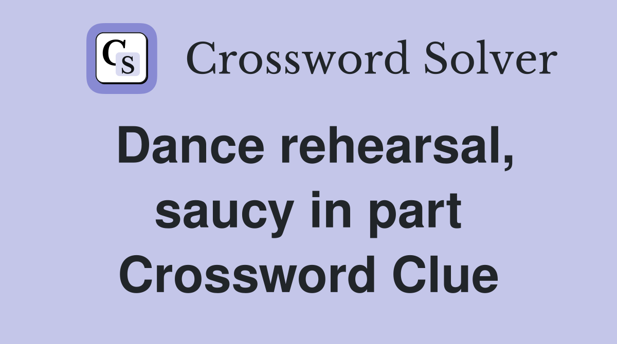 Dance rehearsal, saucy in part Crossword Clue