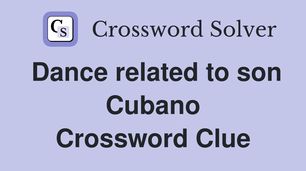 Dance related to son Cubano Crossword Clue