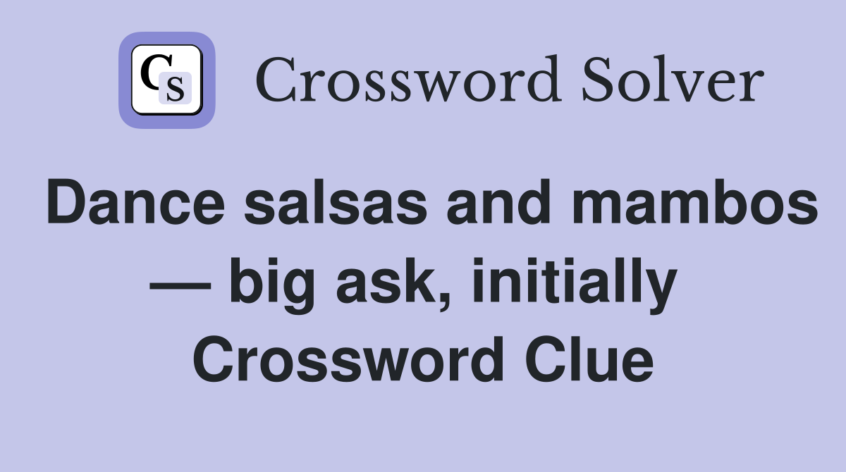 Dance salsas and mambos — big ask, initially  Crossword Clue