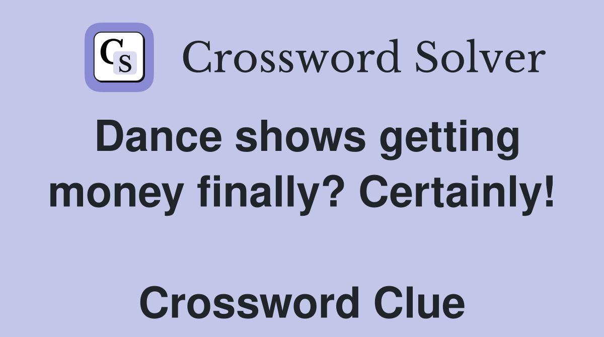 Dance shows getting money finally? Certainly!  Crossword Clue