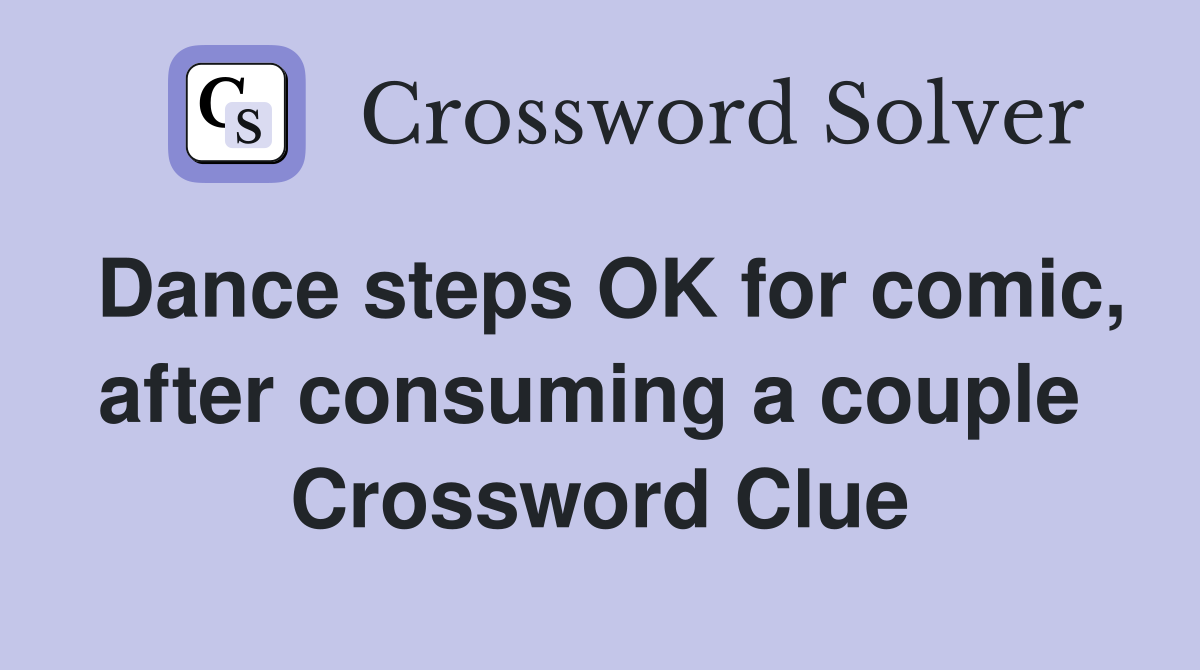 Dance steps OK for comic, after consuming a couple  Crossword Clue