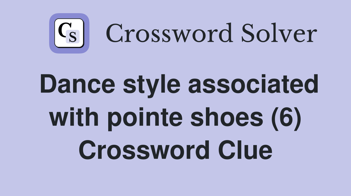 Dance style associated with pointe shoes (6) Crossword Clue