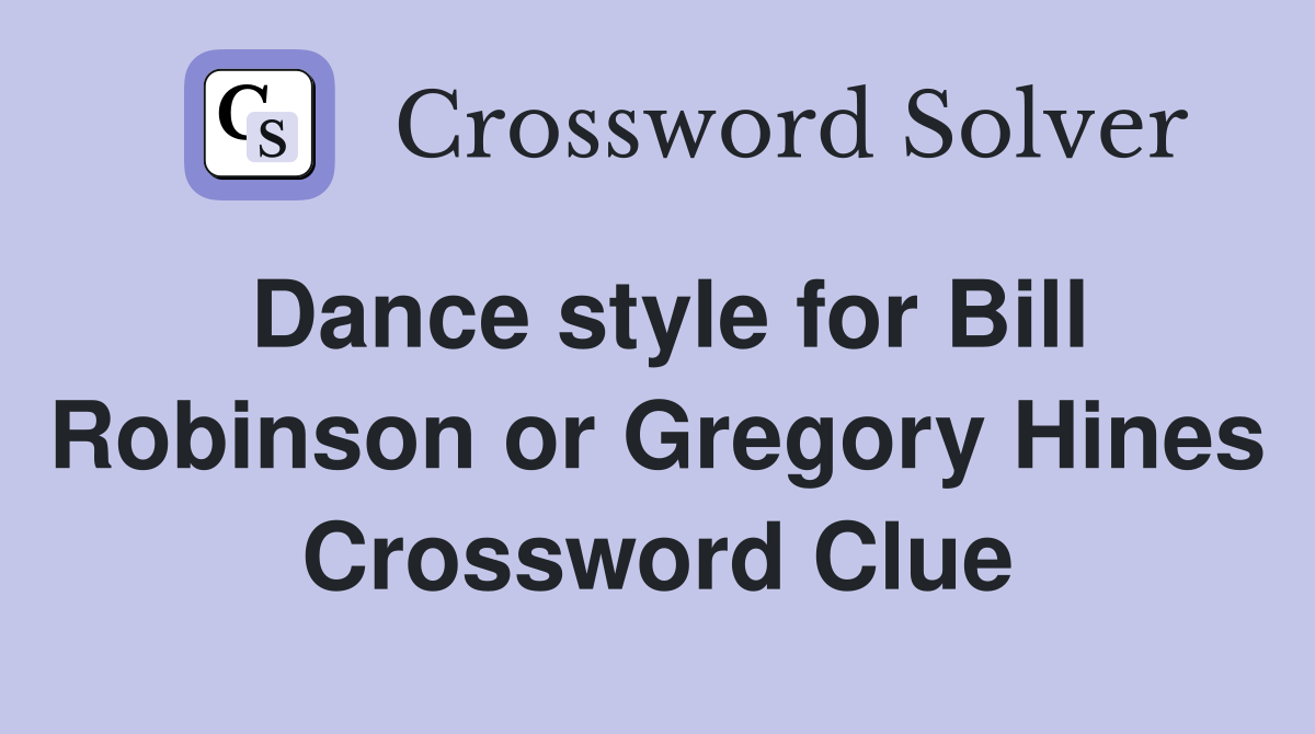 Dance style for Bill Robinson or Gregory Hines Crossword Clue