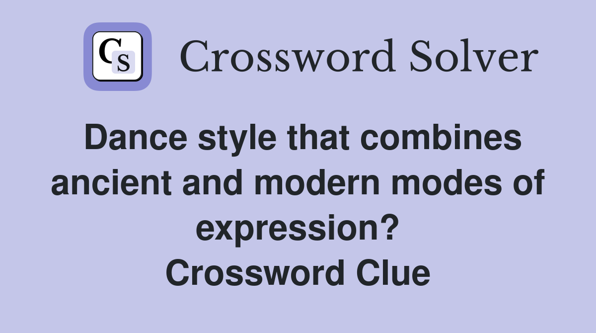 Dance style that combines ancient and modern modes of expression? Crossword Clue