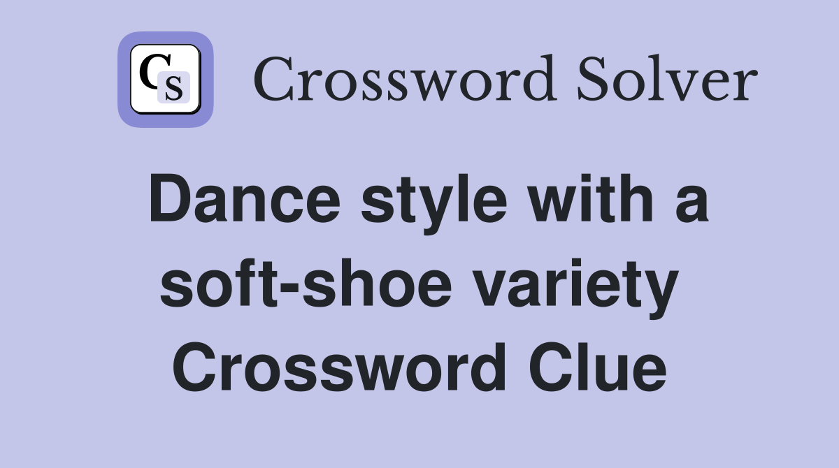 Dance style with a soft-shoe variety Crossword Clue
