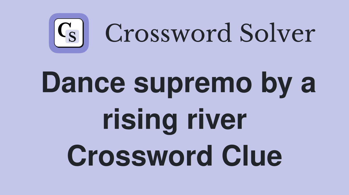 Dance supremo by a rising river Crossword Clue