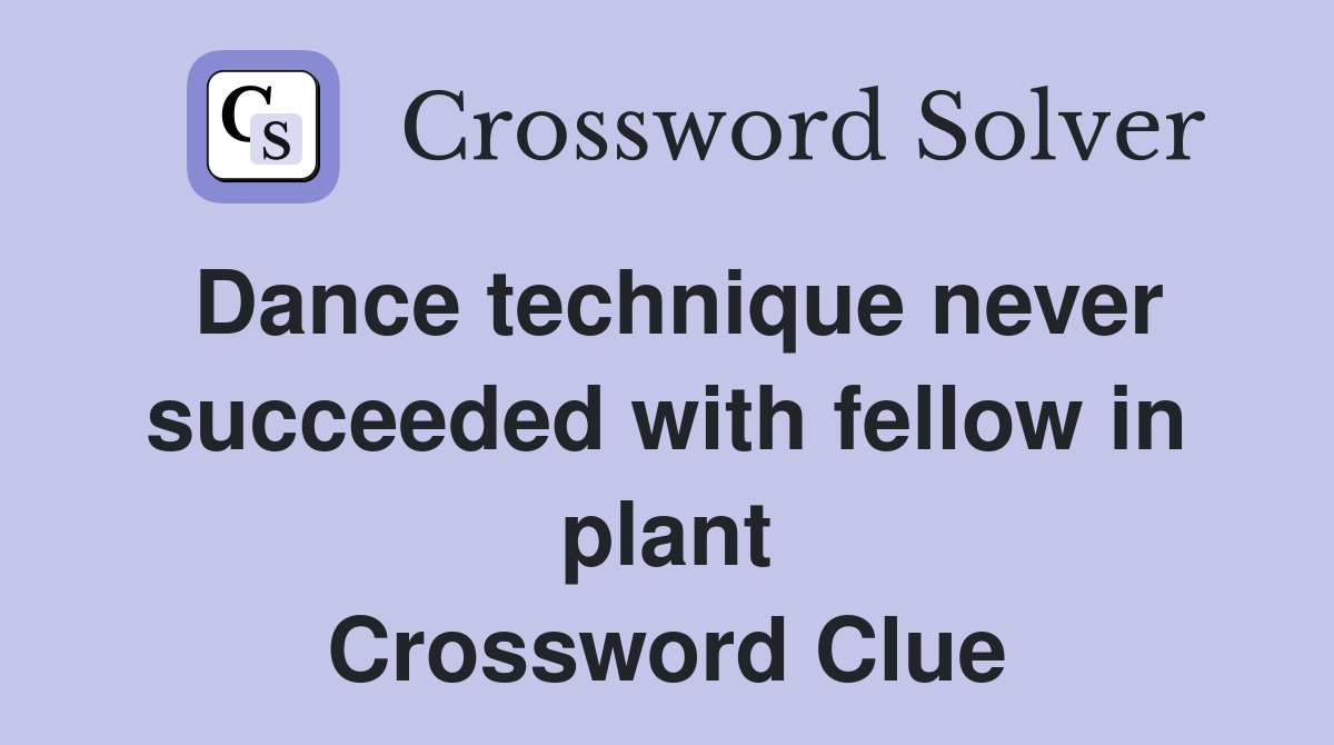 Dance technique never succeeded with fellow in plant Crossword Clue