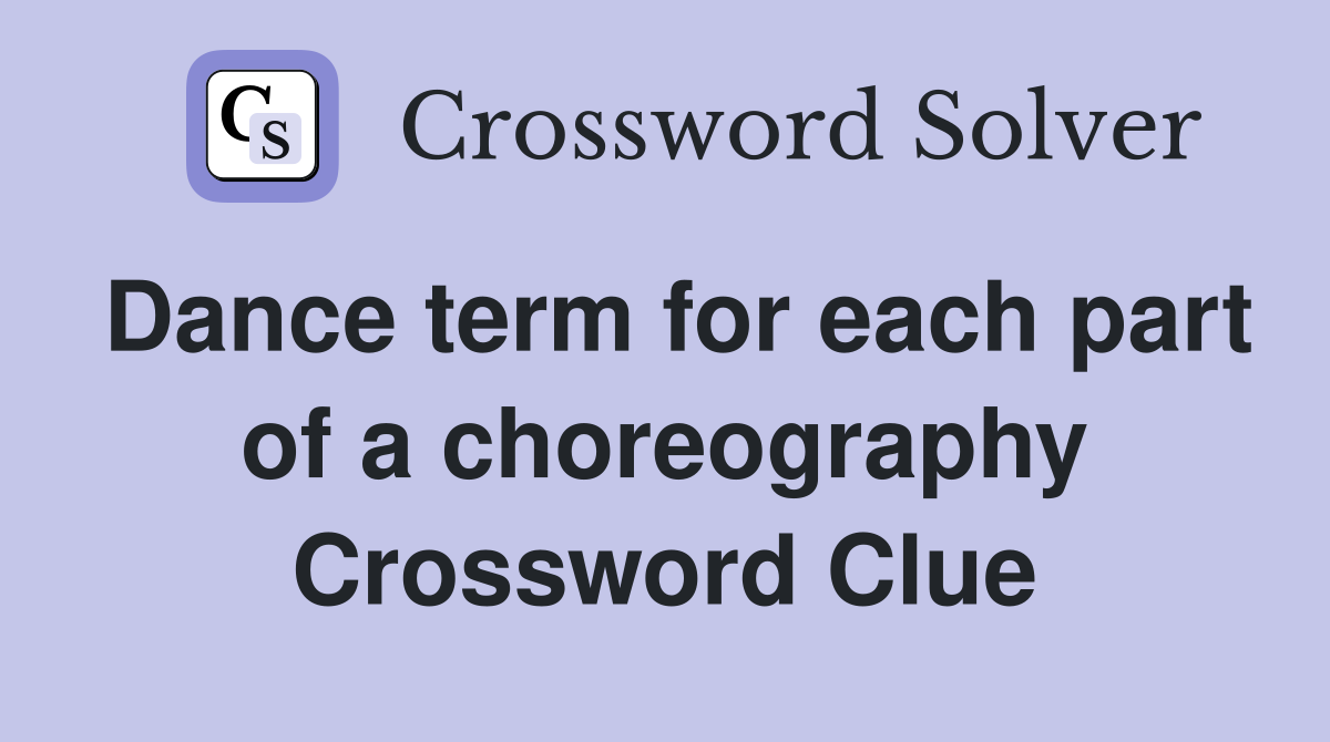 Dance term for each part of a choreography Crossword Clue