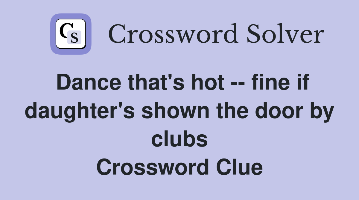Dance that's hot -- fine if daughter's shown the door by clubs Crossword Clue