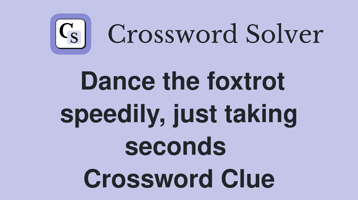 Dance the foxtrot speedily, just taking seconds  Crossword Clue