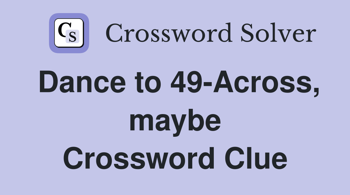 Dance to 49-Across, maybe Crossword Clue