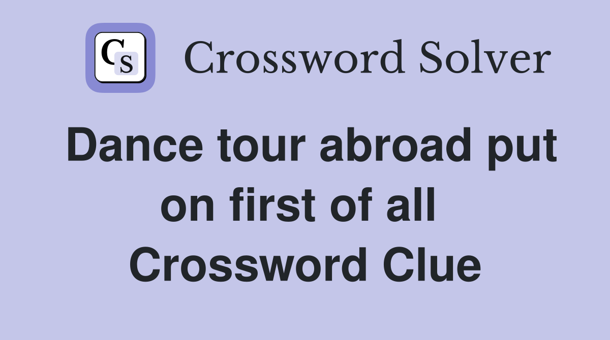 Dance tour abroad put on first of all  Crossword Clue