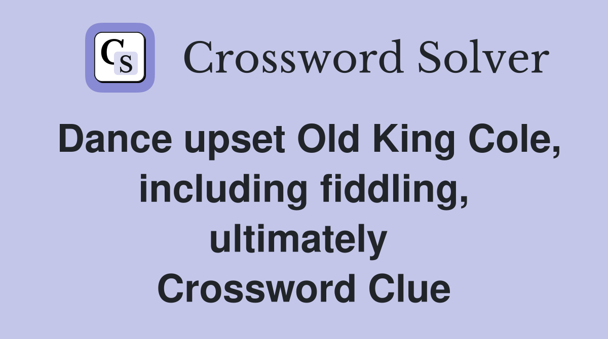 Dance upset Old King Cole, including fiddling, ultimately  Crossword Clue