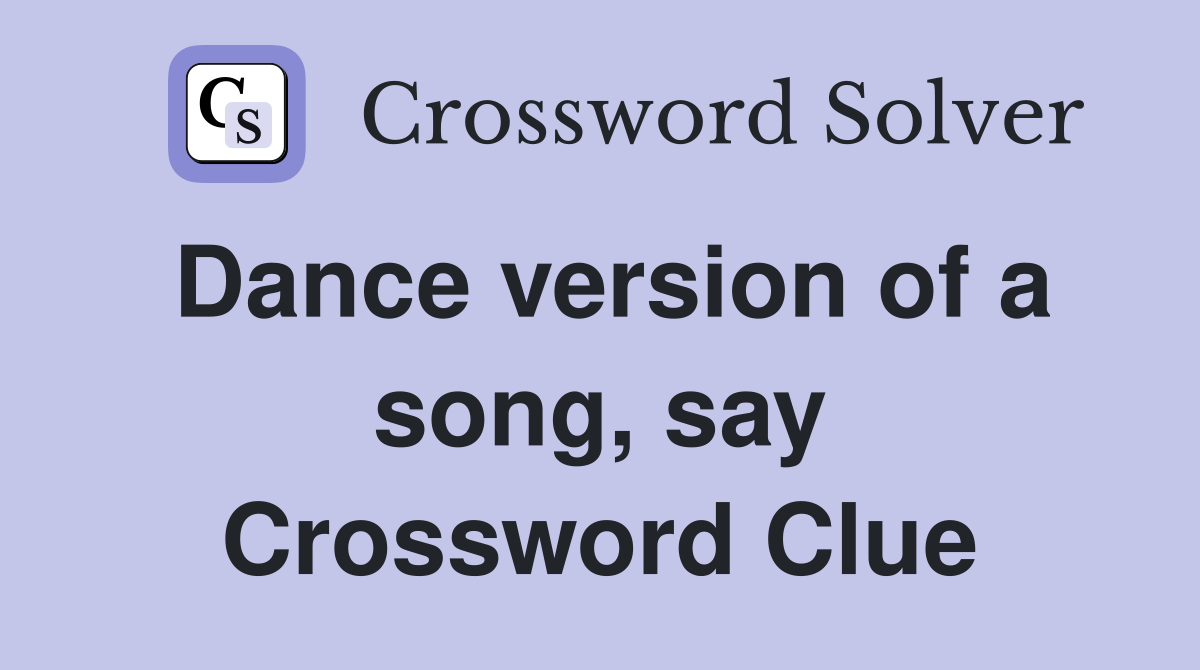 Dance version of a song, say Crossword Clue