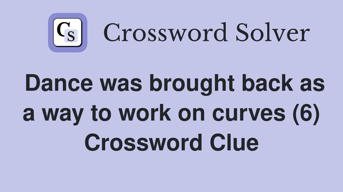 Dance was brought back as a way to work on curves (6) Crossword Clue